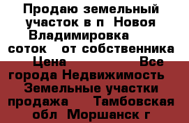 Продаю земельный участок в п. Новоя Владимировка 12,3 соток. (от собственника) › Цена ­ 1 200 000 - Все города Недвижимость » Земельные участки продажа   . Тамбовская обл.,Моршанск г.